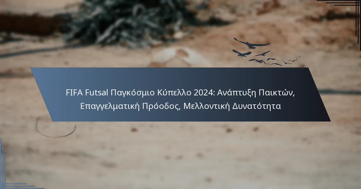 FIFA Futsal Παγκόσμιο Κύπελλο 2024: Ανάπτυξη Παικτών, Επαγγελματική Πρόοδος, Μελλοντική Δυνατότητα