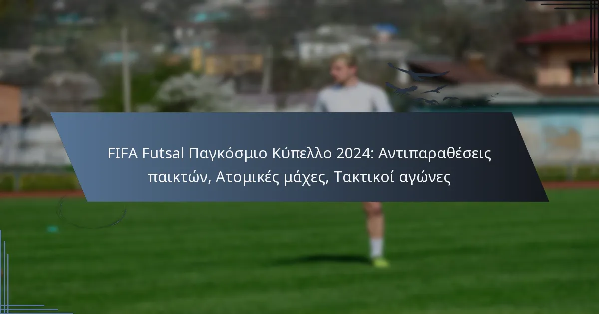 FIFA Futsal Παγκόσμιο Κύπελλο 2024: Αντιπαραθέσεις παικτών, Ατομικές μάχες, Τακτικοί αγώνες