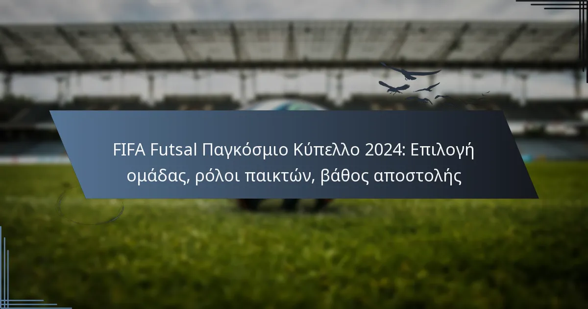 FIFA Futsal Παγκόσμιο Κύπελλο 2024: Επιλογή ομάδας, ρόλοι παικτών, βάθος αποστολής