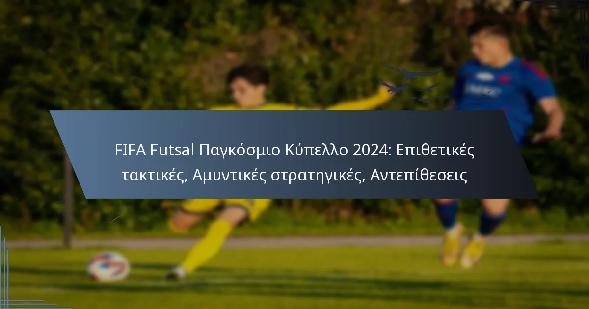 FIFA Futsal Παγκόσμιο Κύπελλο 2024: Επιθετικές τακτικές, Αμυντικές στρατηγικές, Αντεπίθεσεις