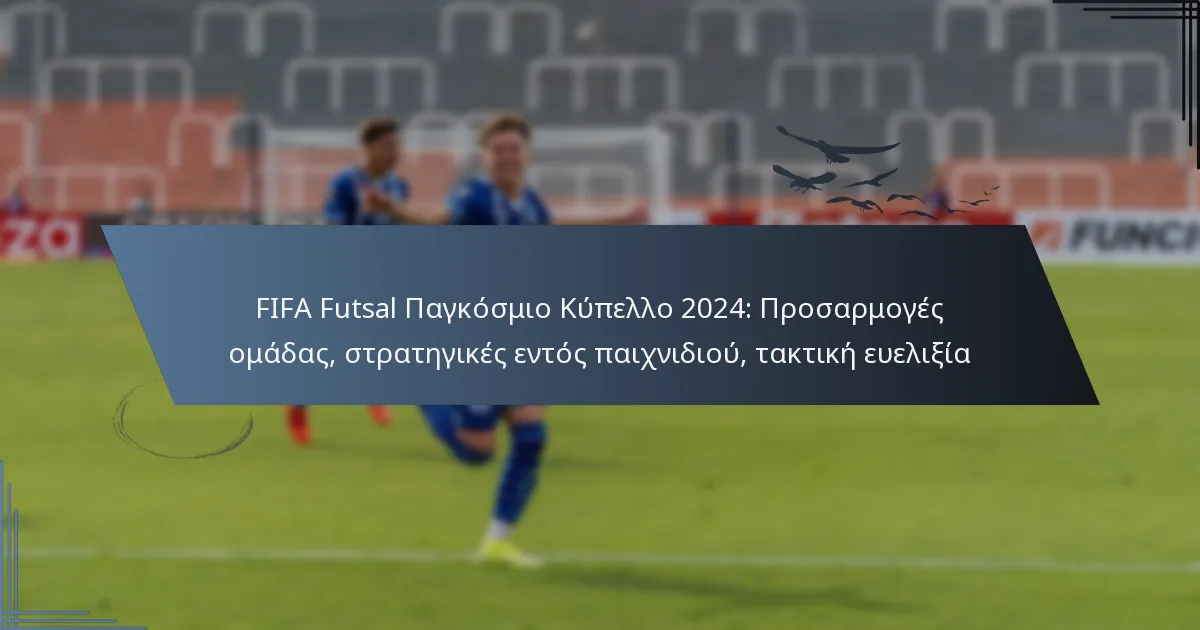 FIFA Futsal Παγκόσμιο Κύπελλο 2024: Προσαρμογές ομάδας, στρατηγικές εντός παιχνιδιού, τακτική ευελιξία