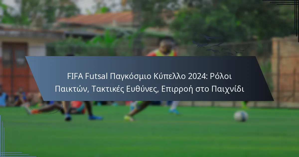 FIFA Futsal Παγκόσμιο Κύπελλο 2024: Ρόλοι Παικτών, Τακτικές Ευθύνες, Επιρροή στο Παιχνίδι