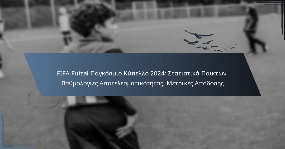 FIFA Futsal Παγκόσμιο Κύπελλο 2024: Στατιστικά Παικτών, Βαθμολογίες Αποτελεσματικότητας, Μετρικές Απόδοσης