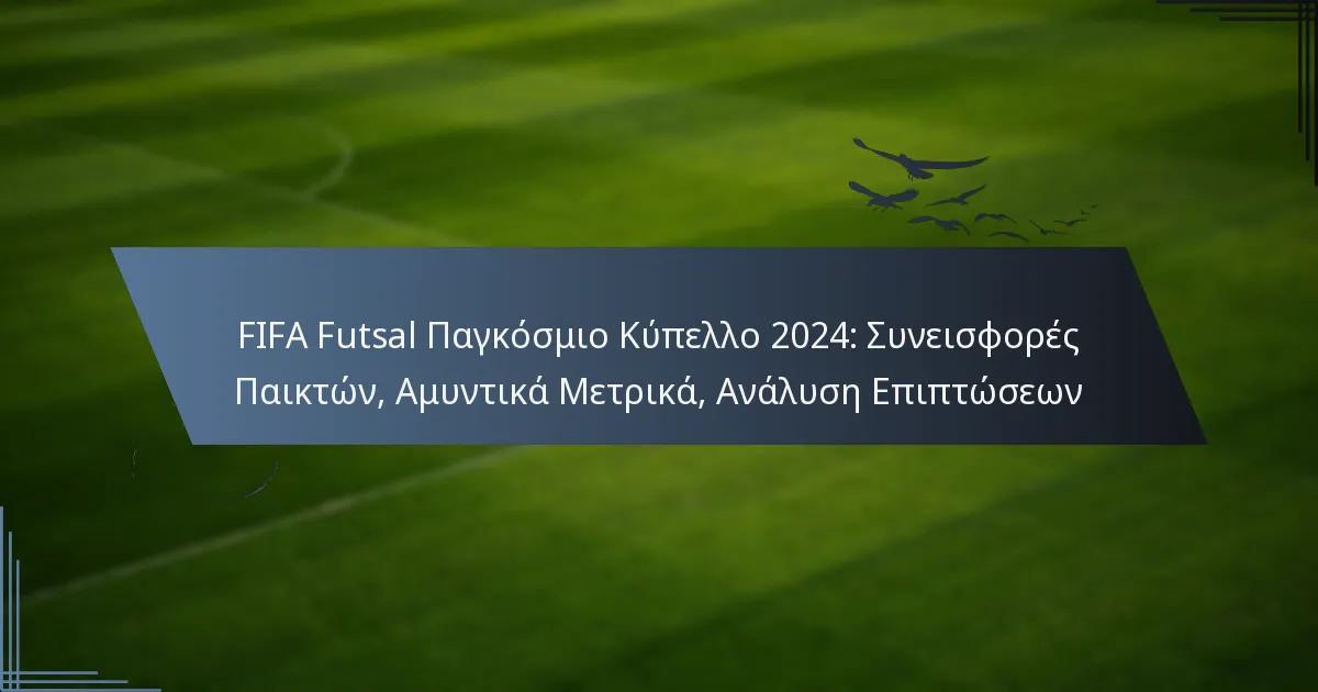 FIFA Futsal Παγκόσμιο Κύπελλο 2024: Συνεισφορές Παικτών, Αμυντικά Μετρικά, Ανάλυση Επιπτώσεων