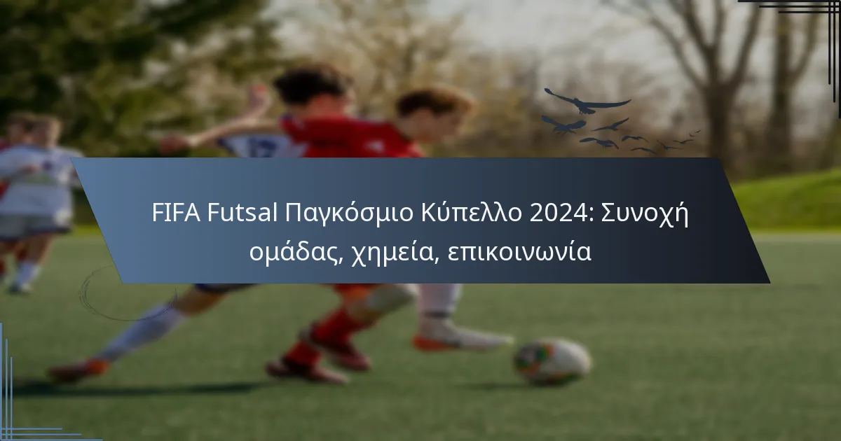 FIFA Futsal Παγκόσμιο Κύπελλο 2024: Συνοχή ομάδας, χημεία, επικοινωνία