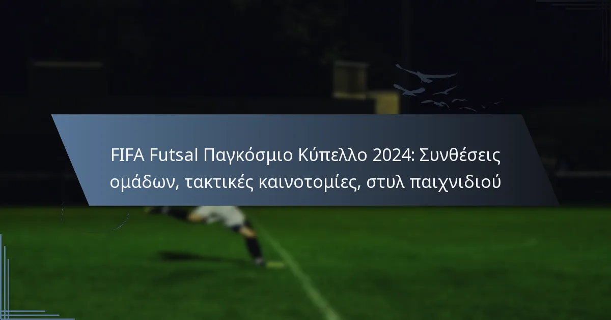 FIFA Futsal Παγκόσμιο Κύπελλο 2024: Συνθέσεις ομάδων, τακτικές καινοτομίες, στυλ παιχνιδιού