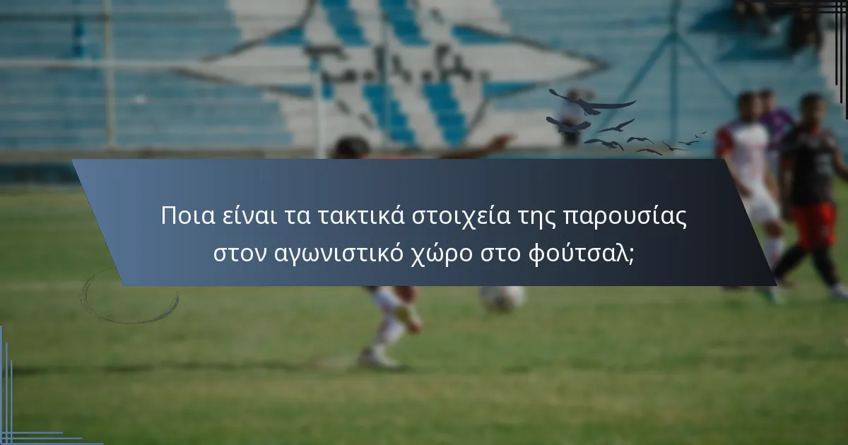 Ποια είναι τα τακτικά στοιχεία της παρουσίας στον αγωνιστικό χώρο στο φούτσαλ;