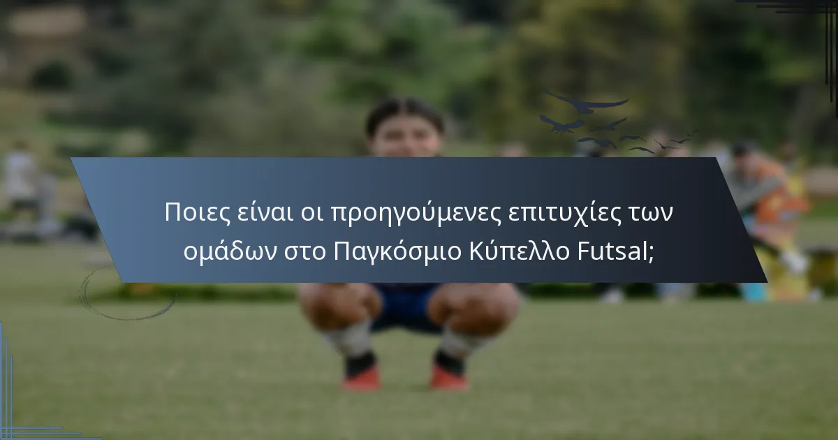 Ποιες είναι οι προηγούμενες επιτυχίες των ομάδων στο Παγκόσμιο Κύπελλο Futsal;