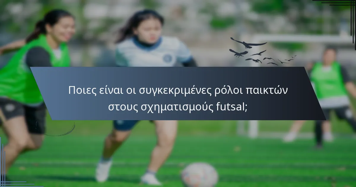 Ποιες είναι οι συγκεκριμένες ρόλοι παικτών στους σχηματισμούς futsal;
