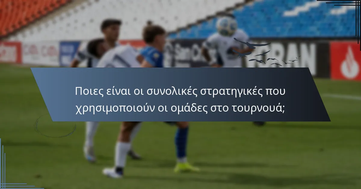 Ποιες είναι οι συνολικές στρατηγικές που χρησιμοποιούν οι ομάδες στο τουρνουά;