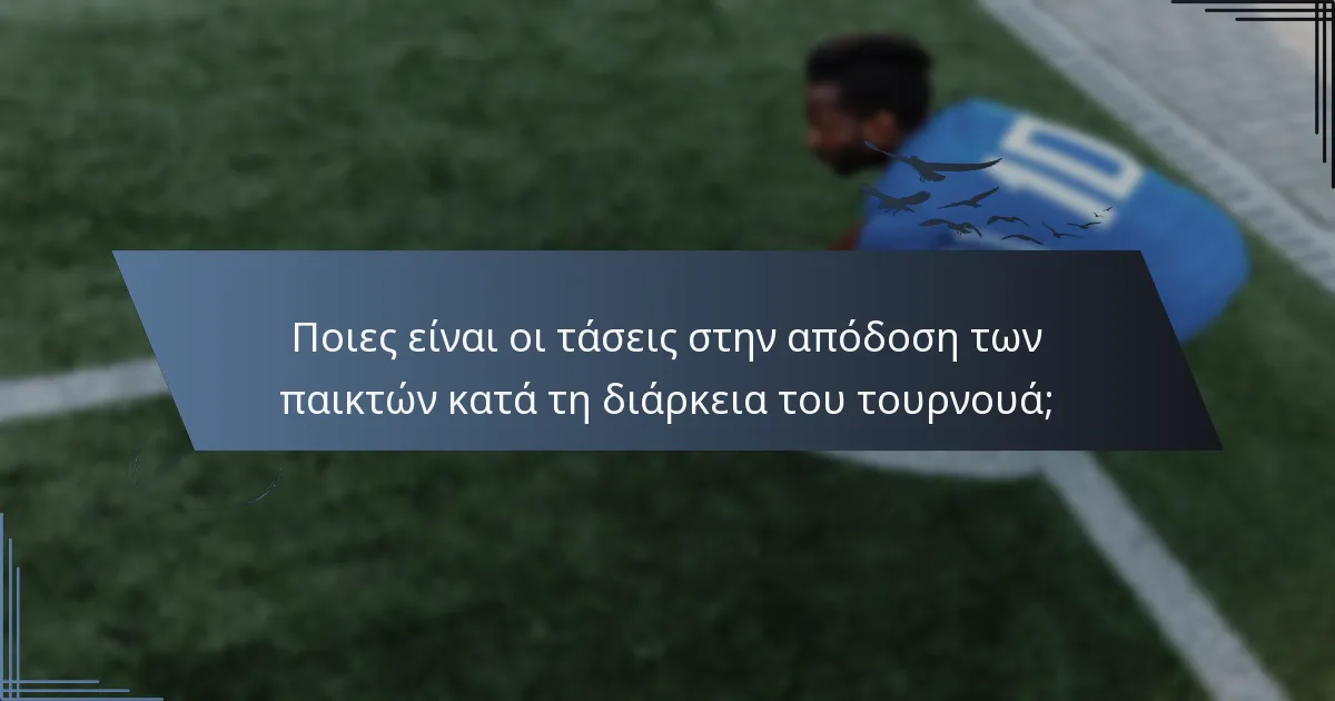Ποιες είναι οι τάσεις στην απόδοση των παικτών κατά τη διάρκεια του τουρνουά;