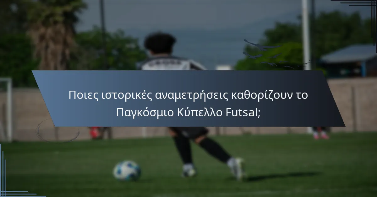 Ποιες ιστορικές αναμετρήσεις καθορίζουν το Παγκόσμιο Κύπελλο Futsal;