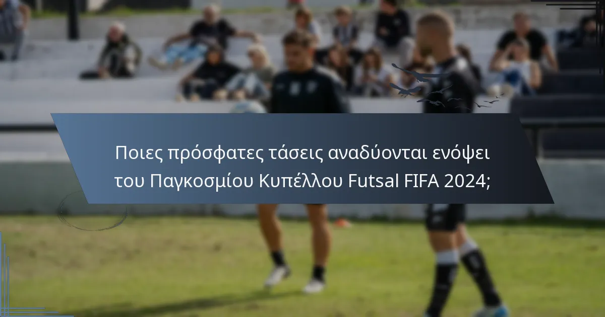 Ποιες πρόσφατες τάσεις αναδύονται ενόψει του Παγκοσμίου Κυπέλλου Futsal FIFA 2024;