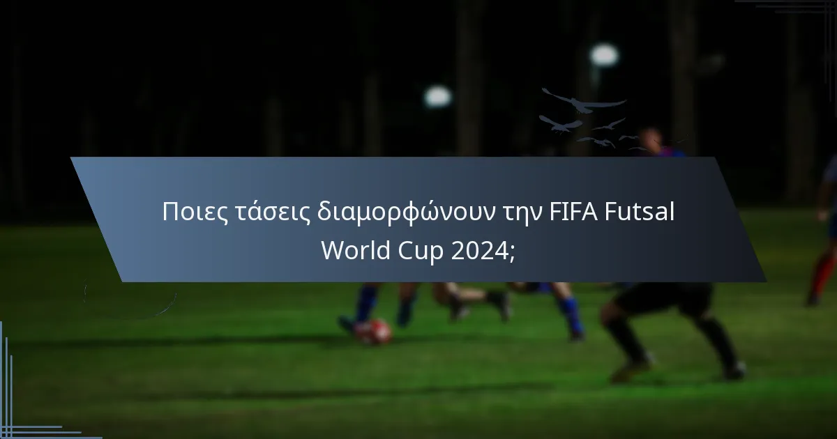 Ποιες τάσεις διαμορφώνουν την FIFA Futsal World Cup 2024;