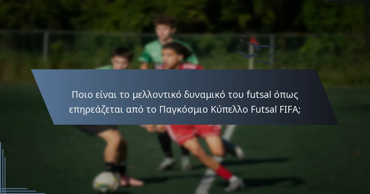 Ποιο είναι το μελλοντικό δυναμικό του futsal όπως επηρεάζεται από το Παγκόσμιο Κύπελλο Futsal FIFA;