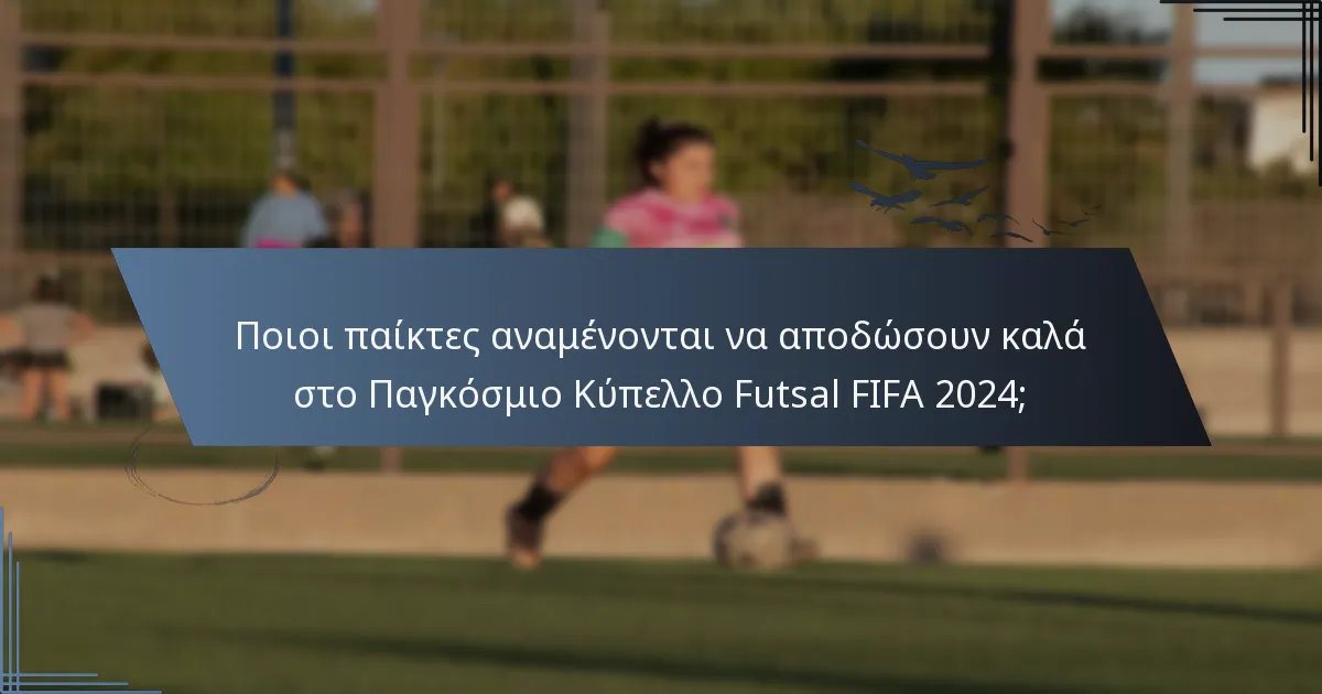 Ποιοι παίκτες αναμένονται να αποδώσουν καλά στο Παγκόσμιο Κύπελλο Futsal FIFA 2024;