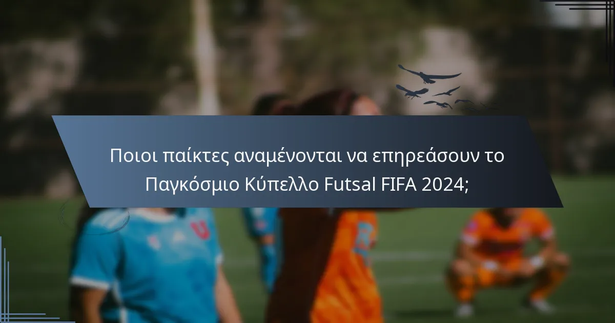 Ποιοι παίκτες αναμένονται να επηρεάσουν το Παγκόσμιο Κύπελλο Futsal FIFA 2024;