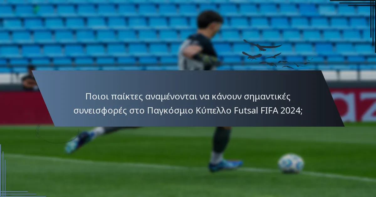 Ποιοι παίκτες αναμένονται να κάνουν σημαντικές συνεισφορές στο Παγκόσμιο Κύπελλο Futsal FIFA 2024;
