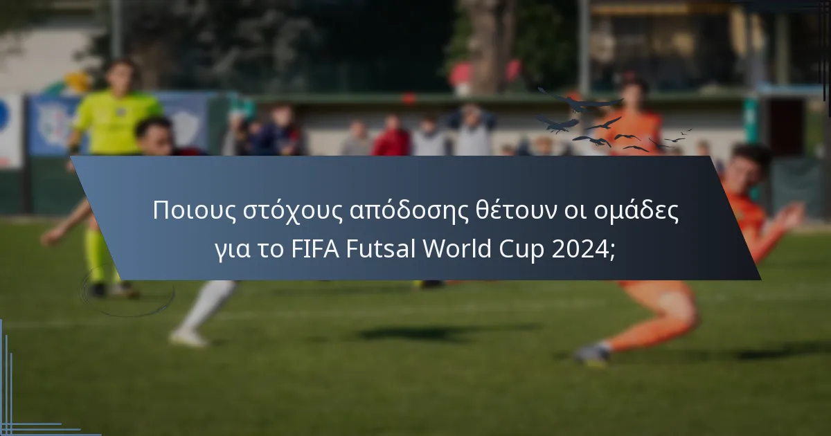 Ποιους στόχους απόδοσης θέτουν οι ομάδες για το FIFA Futsal World Cup 2024;