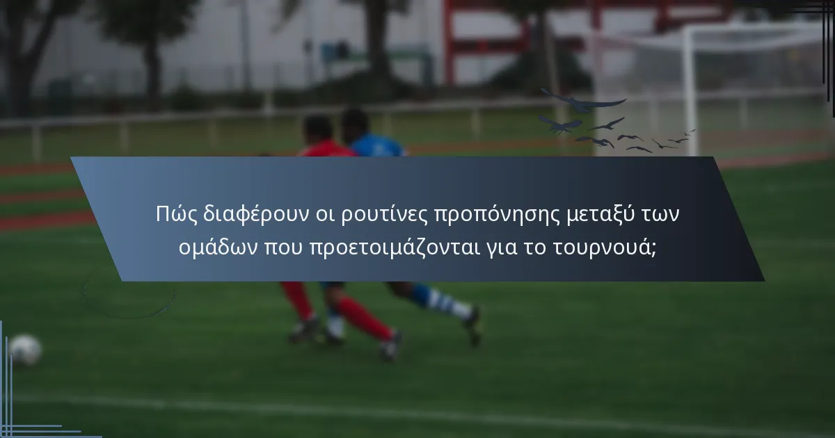 Πώς διαφέρουν οι ρουτίνες προπόνησης μεταξύ των ομάδων που προετοιμάζονται για το τουρνουά;