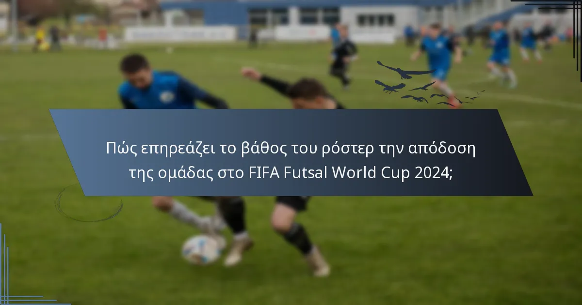 Πώς επηρεάζει το βάθος του ρόστερ την απόδοση της ομάδας στο FIFA Futsal World Cup 2024;