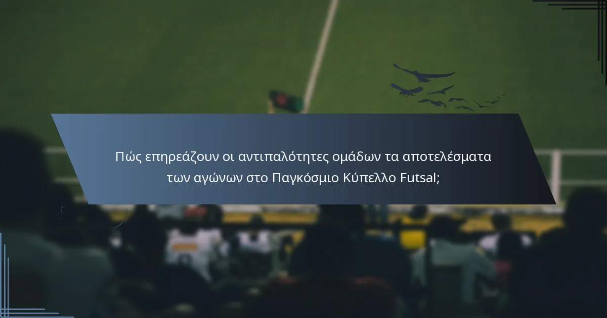 Πώς επηρεάζουν οι αντιπαλότητες ομάδων τα αποτελέσματα των αγώνων στο Παγκόσμιο Κύπελλο Futsal;