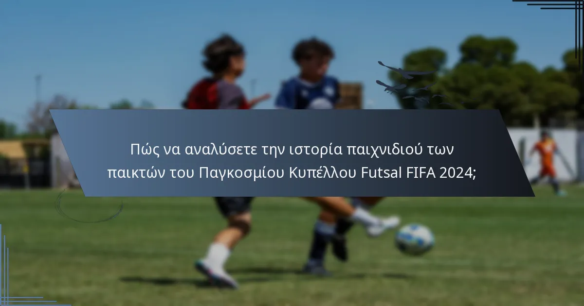 Πώς να αναλύσετε την ιστορία παιχνιδιού των παικτών του Παγκοσμίου Κυπέλλου Futsal FIFA 2024;