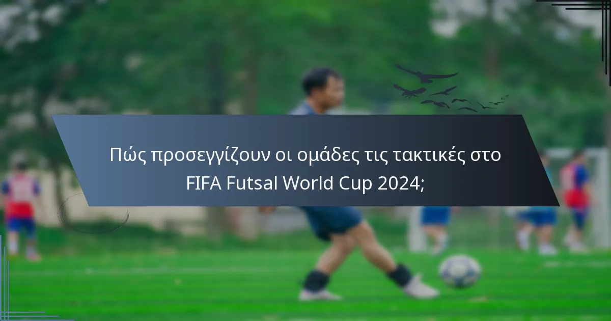 Πώς προσεγγίζουν οι ομάδες τις τακτικές στο FIFA Futsal World Cup 2024;