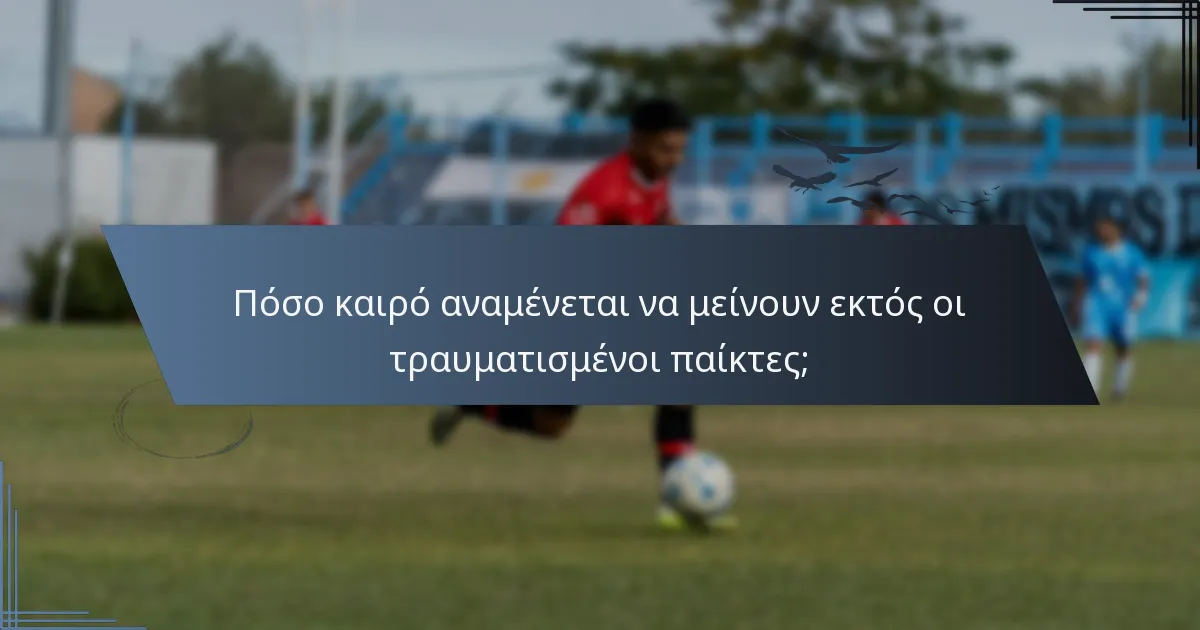 Πόσο καιρό αναμένεται να μείνουν εκτός οι τραυματισμένοι παίκτες;